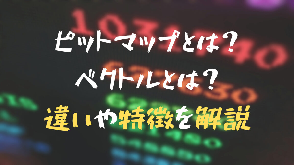 ピットマップ画像とは？ベクトル画像とは？両者の違いや特徴を徹底解説 - one log